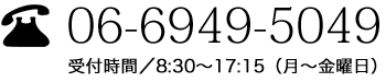 お問い合わせ電話番号：06-6949-5049 受付時間／8:30〜17:15（月〜金曜日）